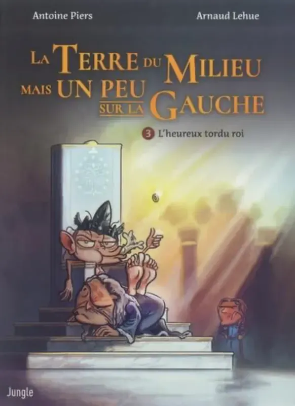 La Terre du Milieu mais un peu sur la gauche – tome 3 : L'heureux tordu roi